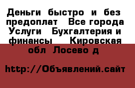 Деньги  быстро  и  без  предоплат - Все города Услуги » Бухгалтерия и финансы   . Кировская обл.,Лосево д.